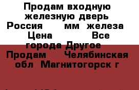 Продам входную железную дверь Россия (1,5 мм) железа › Цена ­ 3 000 - Все города Другое » Продам   . Челябинская обл.,Магнитогорск г.